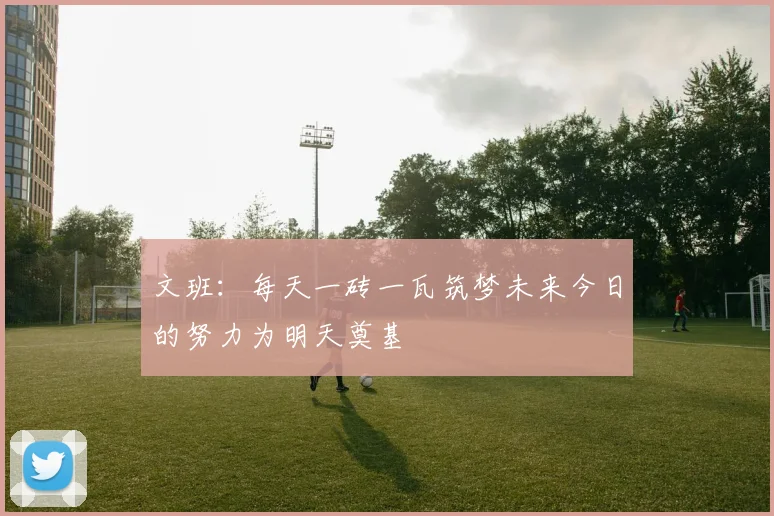 文班：每天一砖一瓦筑梦未来今日的努力为明天奠基