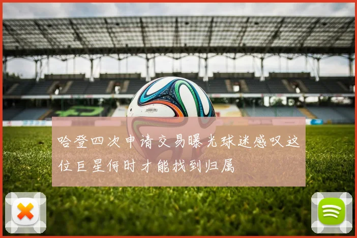 哈登四次申请交易曝光球迷感叹这位巨星何时才能找到归属