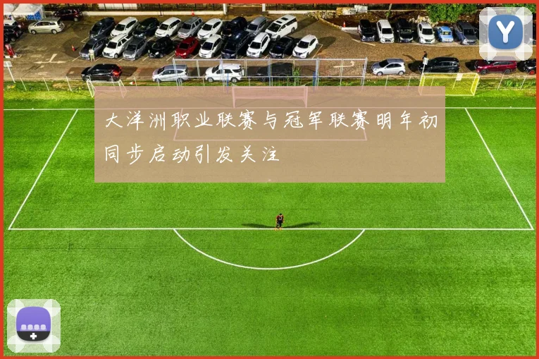 大洋洲职业联赛与冠军联赛明年初同步启动引发关注