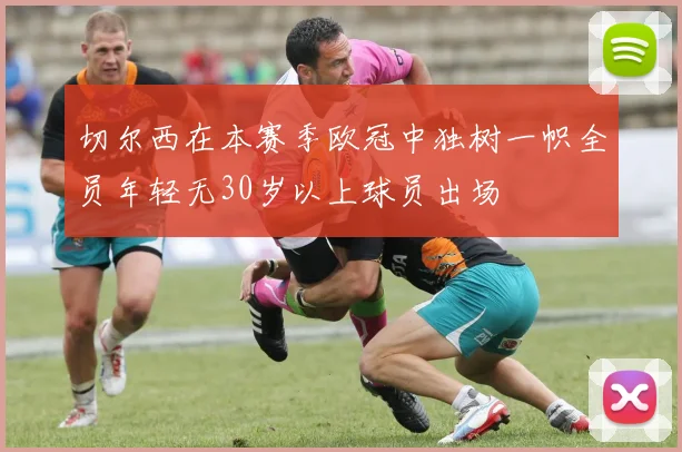 切尔西在本赛季欧冠中独树一帜全员年轻无30岁以上球员出场