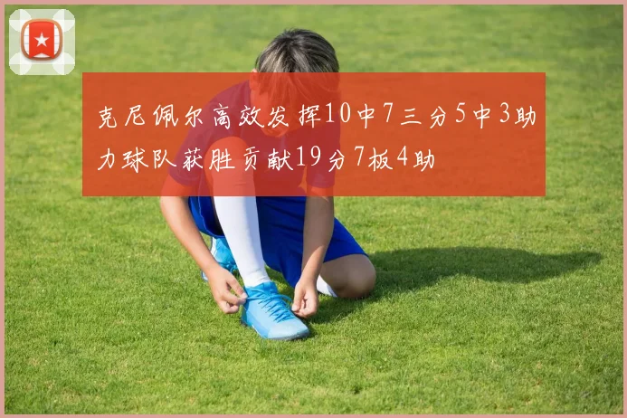 克尼佩尔高效发挥10中7三分5中3助力球队获胜贡献19分7板4助