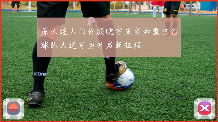 原大连人门将颜晓宇正式加盟中乙球队大连可为开启新征程