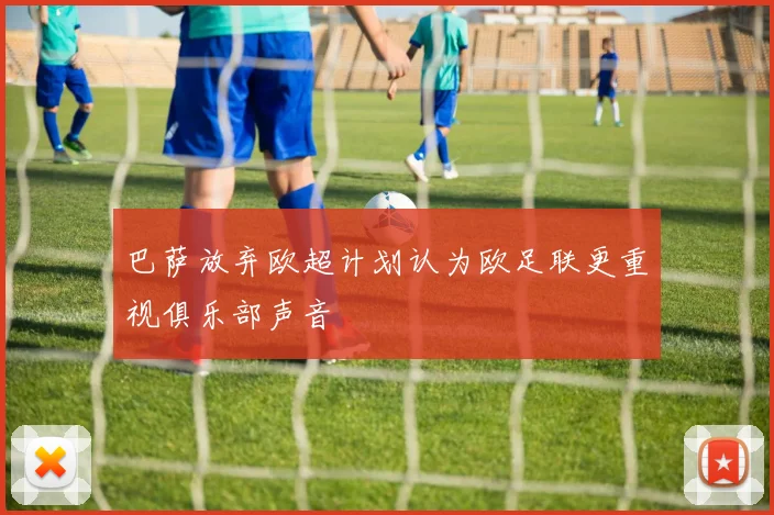 巴萨放弃欧超计划认为欧足联更重视俱乐部声音